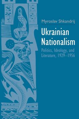Ukrainian Nationalism Politics, Ideology, and Literature, 1929-1956  9780300206289 Front Cover