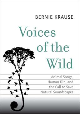 Voices of the Wild Animal Songs, Human Din, and the Call to Save Natural Soundscapes  9780300206319 Front Cover