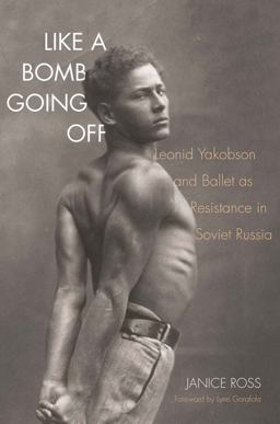 Like a Bomb Going Off Leonid Yakobson and Ballet As Resistance in Soviet Russia  9780300207637 Front Cover