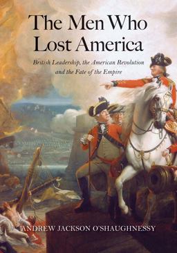 Men Who Lost America British Leadership, the American Revolution, and the Fate of the Empire  9780300209402 Front Cover