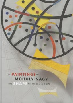 Paintings of Moholy-Nagy The Shape of Things to Come  9780300209976 Front Cover