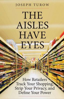 Aisles Have Eyes How Retailers Track Your Shopping, Strip Your Privacy, and Define Your Power  9780300212198 Front Cover
