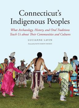 Connecticut's Indigenous Peoples What Archaeology, History, and Oral Traditions Teach Us about Their Communities and Cultures  9780300212587 Front Cover