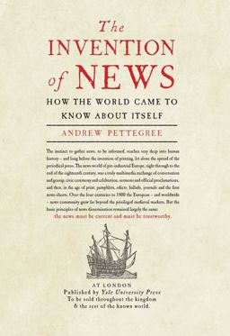 Invention of News How the World Came to Know about Itself  9780300212761 Front Cover