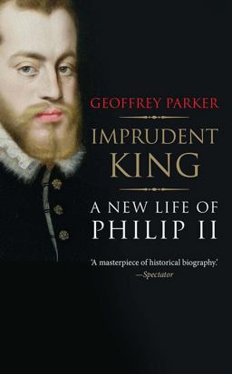 Imprudent King A New Life of Philip II  9780300216950 Front Cover