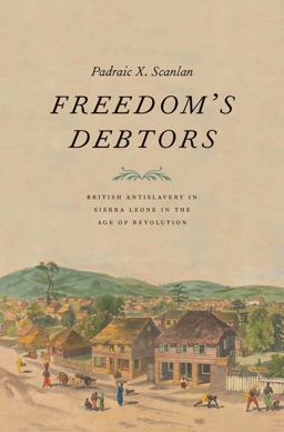 Freedom's Debtors British Antislavery in Sierra Leone in the Age of Revolution  9780300217445 Front Cover