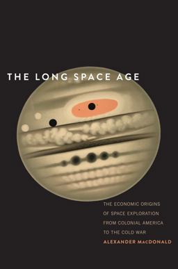 Long Space Age The Economic Origins of Space Exploration from Colonial America to the Cold War  9780300219326 Front Cover