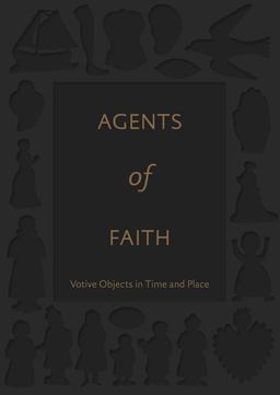 Agents of Faith Votive Objects in Time and Place  9780300222968 Front Cover