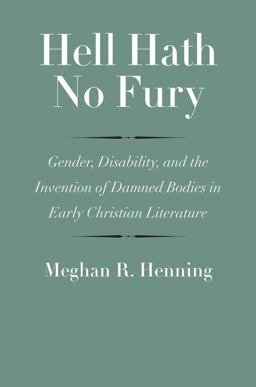 Hell Hath No Fury Gender, Disability, and the Invention of Damned Bodies in Early Christian Literature  9780300223118 Front Cover