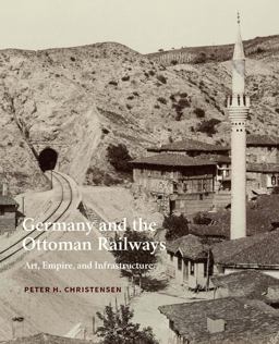 Germany and the Ottoman Railways Art, Empire, and Infrastructure  9780300225648 Front Cover