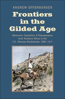 Frontiers in the Gilded Age Adventure, Capitalism, and Dispossession from Southern Africa to the U. S. -Mexican Borderlands, 1880-1917  9780300225877 Front Cover