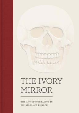 Ivory Mirror The Art of Mortality in Renaissance Europe  9780300225952 Front Cover