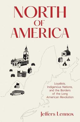North of America Loyalists, Indigenous Nations, and the Borders of the Long American Revolution  9780300226126 Front Cover