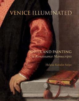 Venice Illuminated Power and Painting in Renaissance Manuscripts  9780300226744 Front Cover