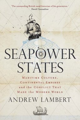 Seapower States Maritime Culture, Continental Empires and the Conflict That Made the Modern World  9780300230048 Front Cover