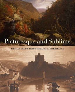 Picturesque and Sublime: Thomas Cole's Trans-atlantic Inheritance  9780300233537 Front Cover