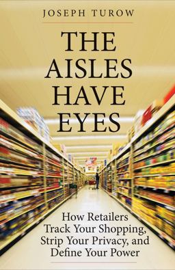 Aisles Have Eyes How Retailers Track Your Shopping, Strip Your Privacy, and Define Your Power  9780300234695 Front Cover