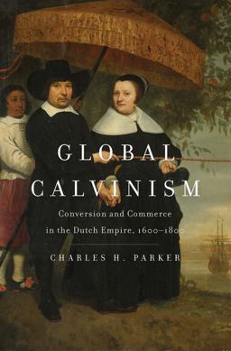 Global Calvinism Conversion and Commerce in the Dutch Empire, 1600-1800  9780300236057 Front Cover