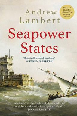 Seapower States Maritime Culture, Continental Empires and the Conflict That Made the Modern World  9780300251487 Front Cover