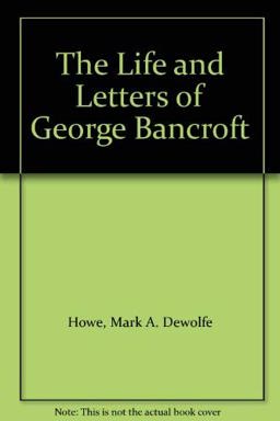 The Life and Letters of George Bancroft The Life and Letters of George Bancroft