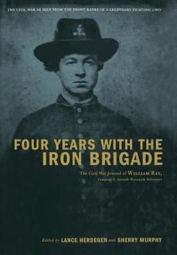 Four Years with the Iron Brigade The Civil War Journal of William Ray, Company F, Seventh Wisconsin Volunteers  9780306811197 Front Cover