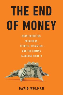 End of Money Counterfeiters, Preachers, Techies, Dreamers - and the Coming Cashless Society  9780306818837 Front Cover