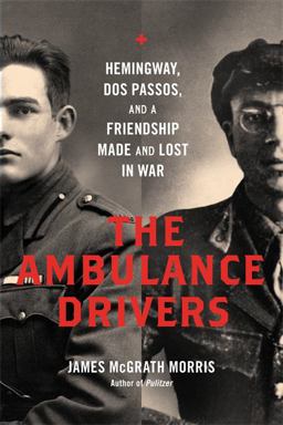 The Ambulance Drivers: Hemingway, Dos Passos, and a Friendship Made and Lost in War  9780306823831 Front Cover