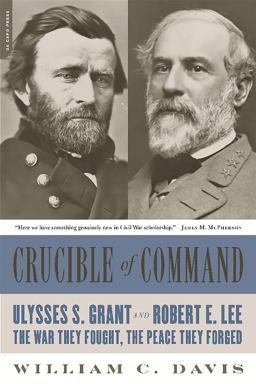 Crucible of Command Ulysses S. Grant and Robert E. Lee -- the War They Fought, the Peace They Forged  9780306824166 Front Cover