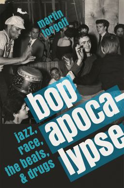 Bop Apocalypse Jazz, Race, the Beats, and Drugs  9780306824753 Front Cover