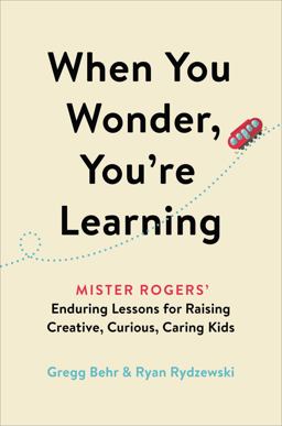 When You Wonder, You're Learning Mister Rogers' Enduring Lessons for Raising Creative, Curious, Caring Kids  9780306874734 Front Cover