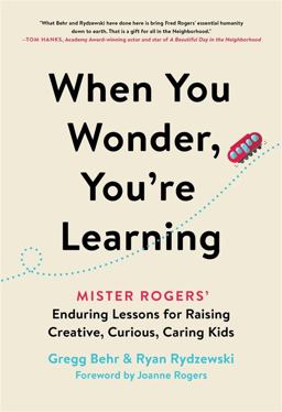 When You Wonder, You're Learning Mister Rogers' Enduring Lessons for Raising Creative, Curious, Caring Kids  9780306874741 Front Cover