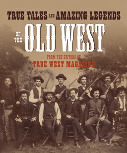 True Tales and Amazing Legends of the Old West From True West Magazine  9780307236388 Front Cover