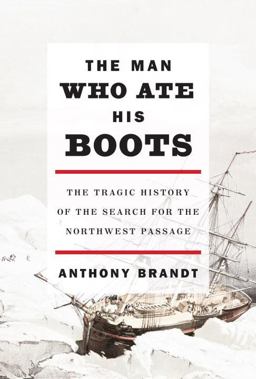 Man Who Ate His Boots The Tragic History of the Search for the Northwest Passage  9780307263926 Front Cover