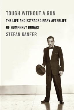 Tough Without a Gun The Life and Extraordinary Afterlife of Humphrey Bogart  9780307271006 Front Cover