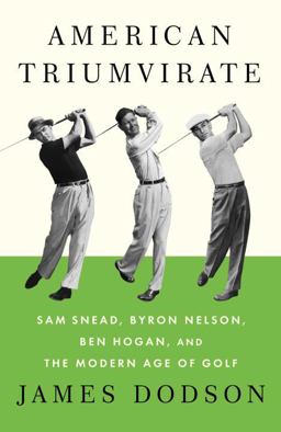 American Triumvirate Sam Snead, Byron Nelson, Ben Hogan, and the Modern Age of Golf  9780307272492 Front Cover