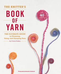 Knitter's Book of Yarn The Ultimate Guide to Choosing, Using, and Enjoying Yarn  9780307352163 Front Cover