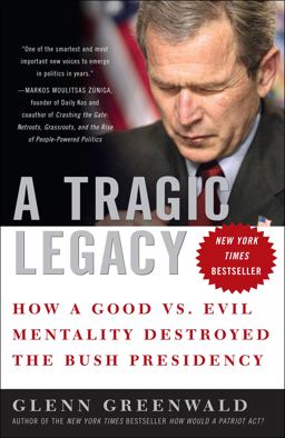 Tragic Legacy How a Good vs. Evil Mentality Destroyed the Bush Presidency  9780307354280 Front Cover