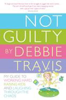 Not Guilty My Guide to Working Hard, Raising Kids and Laughing Through the Chaos  9780307357236 Front Cover