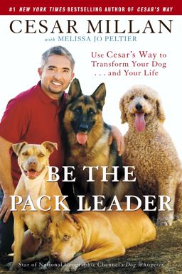 Be the Pack Leader Use Cesar's Way to Transform Your Dog... and Your Life  9780307381668 Front Cover