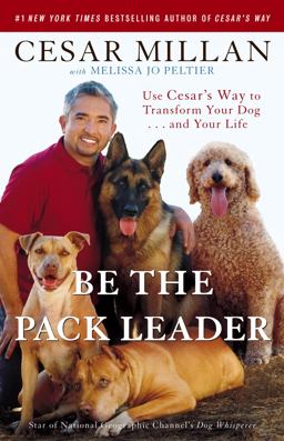 Be the Pack Leader Use Cesar's Way to Transform Your Dog ... and Your Life  9780307381675 Front Cover