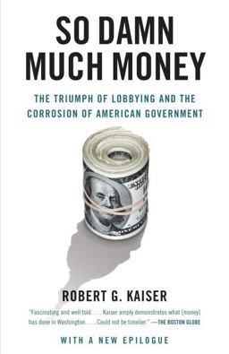 So Damn Much Money The Triumph of Lobbying and the Corrosion of American Government  9780307385888 Front Cover