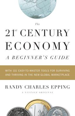 21st Century Economy--A Beginner's Guide With 101 Easy-To-Master Tools for Surviving and Thriving in the New Global Marketplace  9780307387905 Front Cover