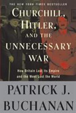 Churchill, Hitler, and the Unnecessary War How Britain Lost Its Empire and the West Lost the World  9780307405166 Front Cover