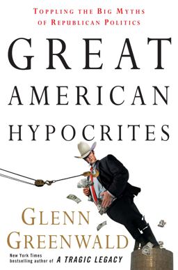 Great American Hypocrites Toppling the Big Myths of Republican Politics  9780307408020 Front Cover