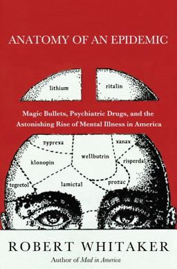 Anatomy of an Epidemic Magic Bullets, Psychiatric Drugs, and the Astonishing Rise of Mental Illness in America  9780307452412 Front Cover