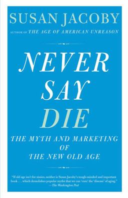 Never Say Die The Myth of the New Old Age  9780307456281 Front Cover