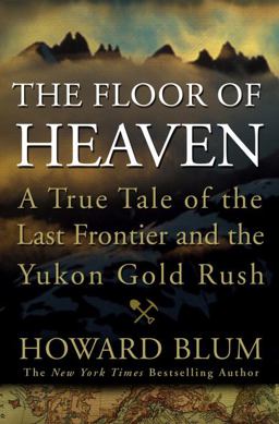 Floor of Heaven A True Tale of the Last Frontier and the Yukon Gold Rush  9780307461728 Front Cover