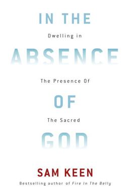 In the Absence of God Dwelling in the Presence of the Sacred  9780307462299 Front Cover
