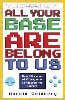 All Your Base Are Belong to Us How Fifty Years of Videogames Conquered Pop Culture  9780307463555 Front Cover