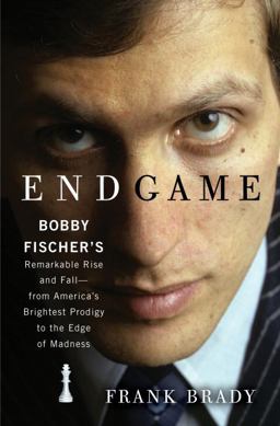 Endgame Bobby Fischer's Remarkable Rise and Fall - From America's Brightest Prodigy to the Edge of Madness  9780307463906 Front Cover